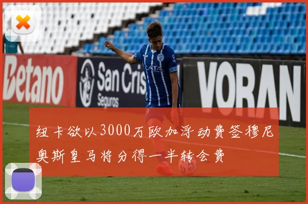 纽卡欲以3000万欧加浮动费签穆尼奥斯皇马将分得一半转会费