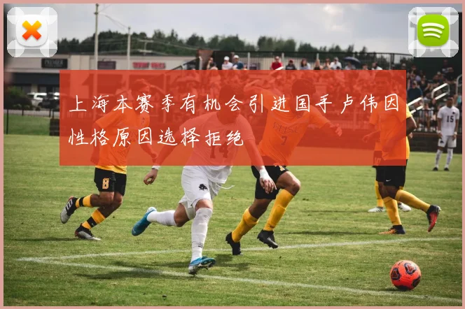 上海本赛季有机会引进国手卢伟因性格原因选择拒绝